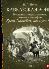 Кавказская война в отдельных очерках, эпизодах, легендах и биографиях. Том 5. Время Паскевича, или Бунт Чечни (Василий Потто)