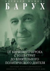 От биржевого игрока с Уолл-стрит до влиятельного политического деятеля. Биография крупного американского финансиста, серого кардинала Белого дома (Бернард Барух)