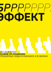 БРРР!-ЭФФЕКТ. Пособие по решению нерешаемых задач в бизнесе и жизни (Иван Дьяченко)