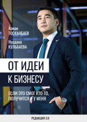 От идеи к бизнесу. Если это смог кто-то, получится и у меня (Арман Тосканбаев,                           Нурдана Кульбаева)