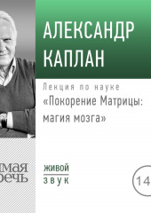 Лекция «Покорение Матрицы: магия мозга» (Александр Каплан)