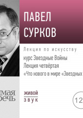 Лекция четвертая «Что нового в мире „Звездных войн“» (Павел Сурков)