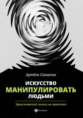 Искусство манипулировать людьми. Эриксоновский гипноз на практике (Артем Сазыкин)