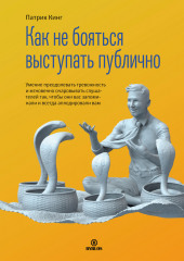 Как не бояться выступать публично. Умение преодолевать тревожность и мгновенно очаровывать слушателей так, чтобы они вас запоминали и всегда аплодировали вам (Патрик Кинг)