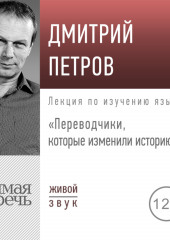 Лекция «Переводчики, которые изменили историю» (Дмитрий Петров)