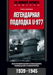 Легендарная подлодка U-977. Воспоминания командира немецкой субмарины. 1939–1945 (Хайнц Шаффер)