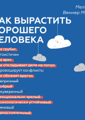 Как вырастить хорошего человека. Научно обоснованные стратегии для осознанных родителей (Мелинда Веннер Мойер)