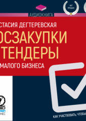 Госзакупки и тендеры для малого бизнеса. Как участвовать, чтобы побеждать (Анастасия Дегтеревская)