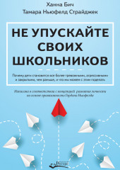 Не упускайте своих школьников. Почему дети становятся все более тревожными, агрессивными и закрытыми, чем раньше, и что мы можем с этим поделать (Тамара Ньюфелд Страйджек,                           Ханна Бич)