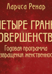 Четыре грани совершенства. Годовая программа возвращения женственности (Лариса Ренар)