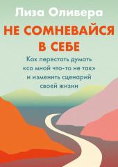 Не сомневайся в себе. Как перестать думать «со мной что-то не так» и изменить сценарий своей жизни (Лиза Оливера)