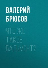 Что же такое Бальмонт? (Валерий Брюсов)