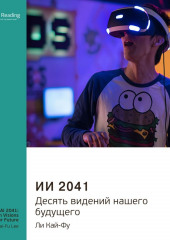 Ключевые идеи книги: ИИ 2041. Десять видений нашего будущего. Ли Кай-Фу (Smart Reading)