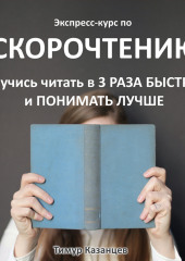 Экспресс-курс по Скорочтению. Научись читать в 3 раза быстрее и понимать лучше (Тимур Казанцев)