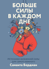 Больше силы в каждом дне. Источники жизненной силы для самого важного (Саманта Бордман)