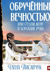 Обручённые вечностью, или Отдам жену в хорошие руки (Елена Лисавчук)