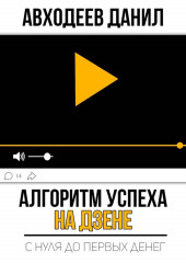 Алгоритм успеха на Дзене. С нуля до первых денег (Данил Авходеев)