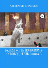 Будем жить по-новому! Освободитель. Книга 3 (Александр Кириллов)