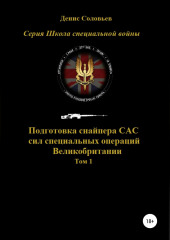 Подготовка снайпера САС (сил специальных операций) Великобритании. Том 1 (Денис Соловьев)