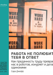 Ключевые идеи книги: Работа не полюбит тебя в ответ. Как преданность труду превращает нас в роботов, изнуряет и делает одинокими. Сара Джефф (Smart Reading)