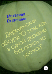 Деревенский абсурд «О том, как в одной деревне боролись за урожай» (Екатерина Матвеева)