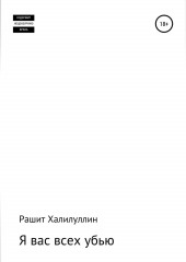 Я вас всех убью. Часть первая (Рашит Халилуллин)