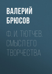 Ф. И. Тютчев. Смысл его творчества (Валерий Брюсов)