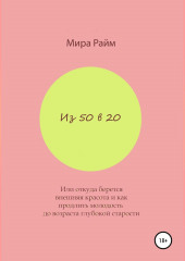 Из 50 в 20. Или откуда берется внешняя красота и как продлить молодость до возраста глубокой старости (Мира Райм)