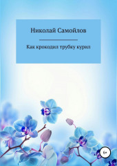 Как крокодил трубку курил (Николай Самойлов)