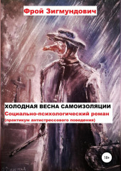 Холодная весна самоизоляции. Социально-психологический роман. Практикум антистрессового поведения (Фрой Зигмундович)