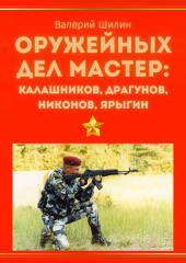 Оружейных дел мастер: Калашников, Драгунов, Никонов, Ярыгин (Валерий Шилин)