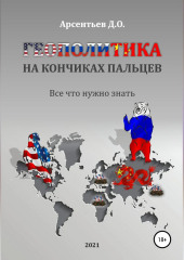 Геополитика на кончиках пальцев. Все, что нужно знать (Дмитрий Арсентьев)