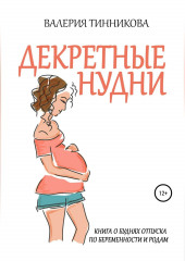 Декретные нудни. Книга о буднях отпуска по беременности и родам (Валерия Тинникова)