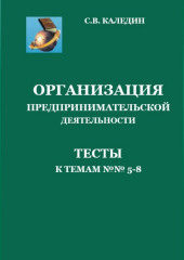 Организация предпринимательской дестельности. Тесты к темам 5-8 (Сергей Каледин)