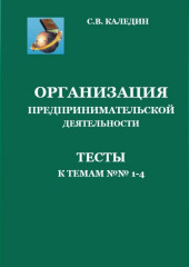 Организация предпринимательской деятельности. Тесты к темам 1-4 (Сергей Каледин)