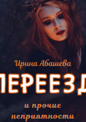 Переезд и прочие неприятности (Ирина Абашева)