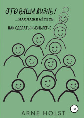 Это ваша жизнь!.. наслаждайтесь. Как сделать жизнь легче (Arne Holst)