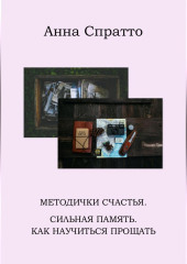 Методички счастья. Сильная память. Как научиться прощать (Анна Спратто)