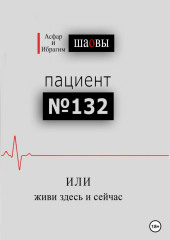 Пациент № 132, или живи здесь и сейчас (Ибрагим Шаов,                           Асфар Шаов)