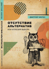 Отсутствие альтернатив, или Иллюзия выбора (Дмитрий Чикрин)