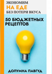 Экономим на еде без потери вкуса: 50 бюджетных рецептов (Долумна Павгуд)