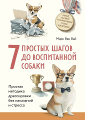 7 простых шагов до воспитанной собаки. Простая методика дрессировки без наказания и стресса (Марк Ван Вай)