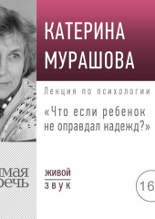 Лекция «Что если ребенок не оправдал надежд?» (Екатерина Мурашова)