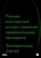 Письмо многодетной матери-одиночки привокзальному президенту (Сергей Белокрыльцев)