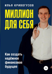 Миллион для себя. Как создать надежное финансовое будущее (Илья Кривогузов)