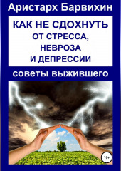 Как не сдохнуть от стресса, невроза и депрессии (Аристарх Барвихин)