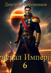 Генерал Империи – 6 (Дмитрий Коровников)