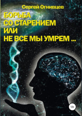 Борьба со старением, или Не все мы умрем… (Сергей Огнивцев)