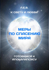 К Свету и Любви. Меры по спасению мира. Готовимся к Апокалипсису (Е. Л.)