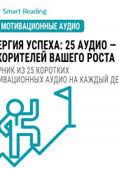 Энергия успеха: 25 аудио ускорителей вашего роста. Сборник из 25 коротких мотивационных аудио на каждый день (Smart Reading)